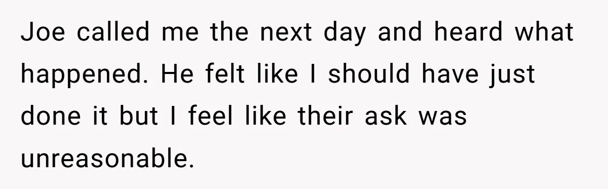 Joe called me the next day and heard what happened. He felt like I should have just done it but I feel like their ask was unreasonable.