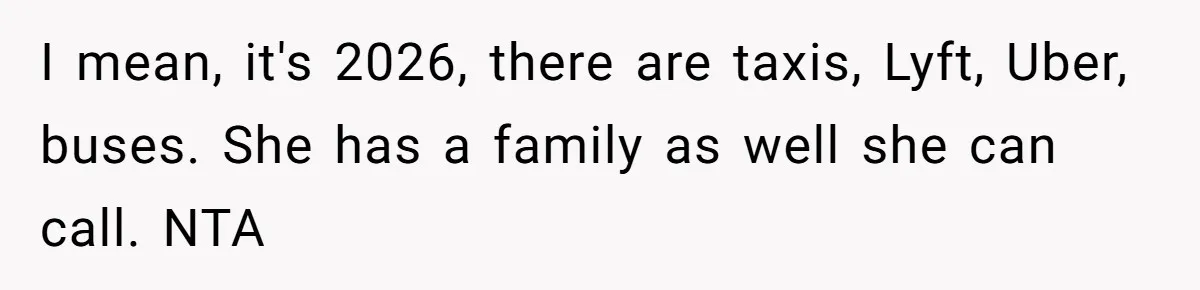 I mean, it's 2026, there are taxis, Lyft, Uber, buses. She has a family as well she can call. NTA