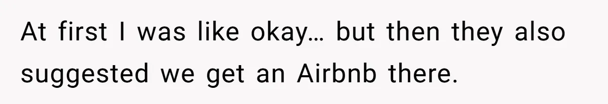 At first I was like okay… but then they also suggested we get an Airbnb there.