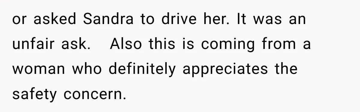 or asked Sandra to drive her. It was an unfair ask.   Also this is coming from a woman who definitely appreciates the safety concern.