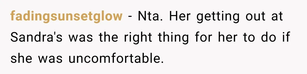 fadingsunsetglow − Nta. Her getting out at Sandra's was the right thing for her to do if she was uncomfortable.