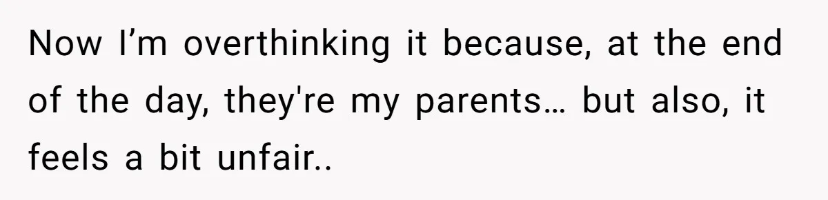 Now I’m overthinking it because, at the end of the day, they're my parents… but also, it feels a bit unfair..