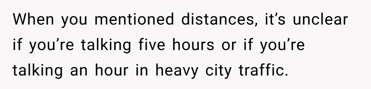 When you mentioned distances, it’s unclear if you’re talking five hours or if you’re talking an hour in heavy city traffic.