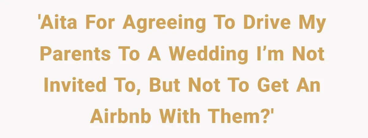 'AITA for agreeing to drive my parents to a wedding I’m not invited to, but not to get an Airbnb with them?'