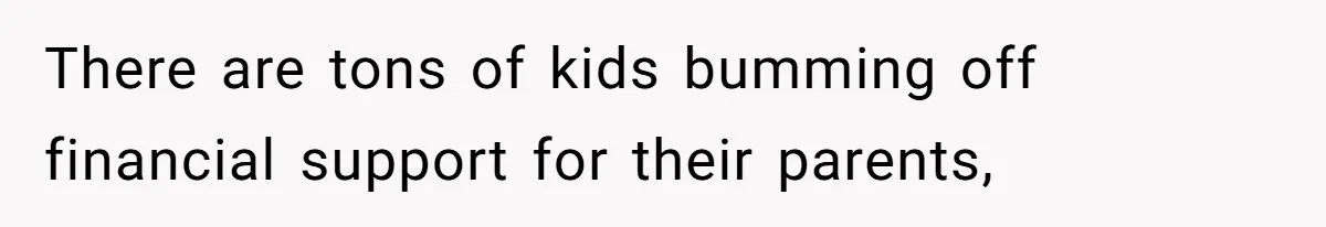 There are tons of kids bumming off financial support for their parents,