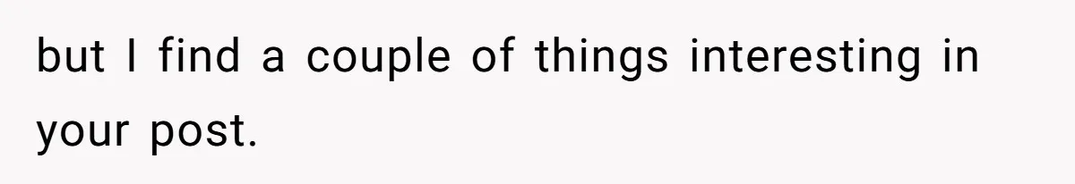 but I find a couple of things interesting in your post.