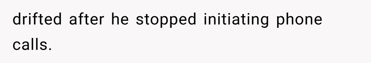 drifted after he stopped initiating phone calls.