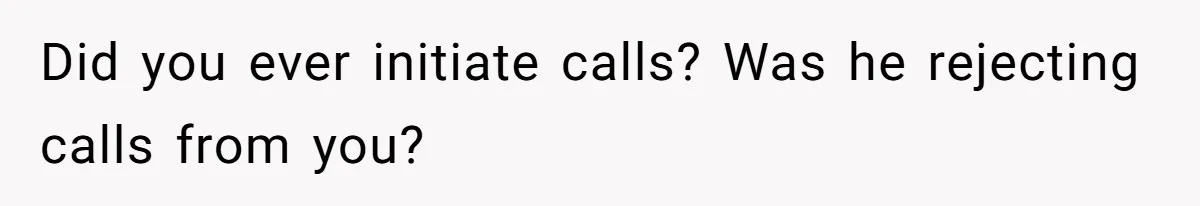 Did you ever initiate calls? Was he rejecting calls from you?