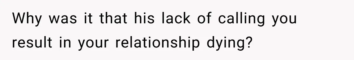 Why was it that his lack of calling you result in your relationship dying?
