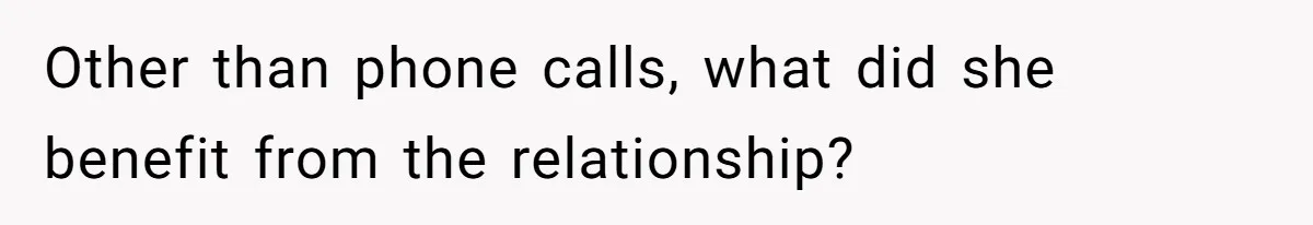Other than phone calls, what did she benefit from the relationship?