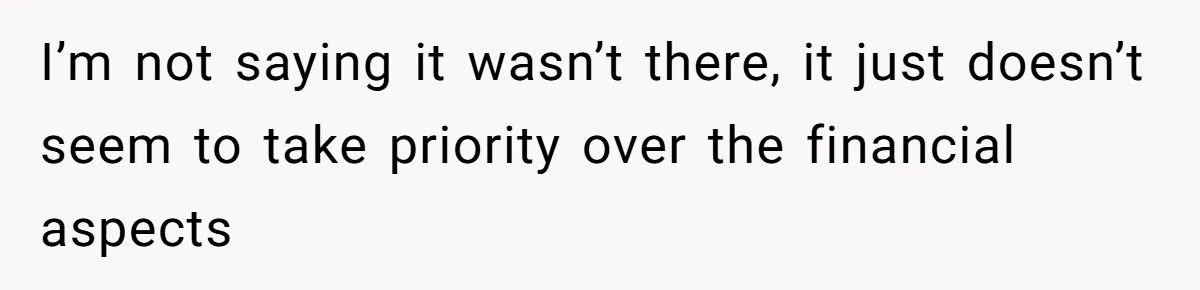I’m not saying it wasn’t there, it just doesn’t seem to take priority over the financial aspects