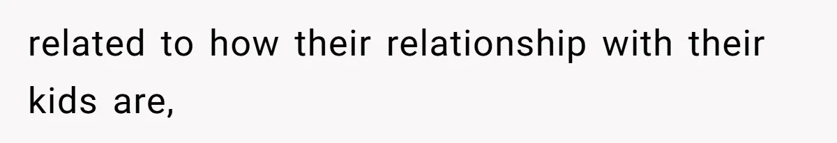 related to how their relationship with their kids are,