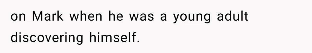 on Mark when he was a young adult discovering himself.