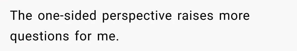 The one-sided perspective raises more questions for me.