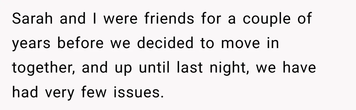 Sarah and I were friends for a couple of years before we decided to move in together, and up until last night, we have had very few issues.