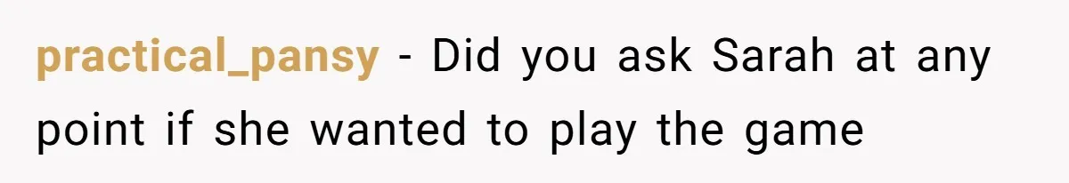 practical_pansy − Did you ask Sarah at any point if she wanted to play the game