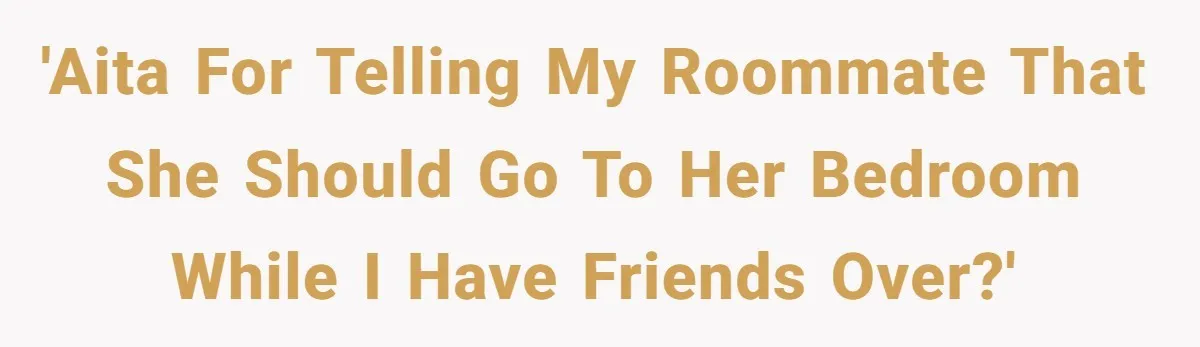 'AITA for telling my roommate that she should go to her bedroom while I have friends over?'