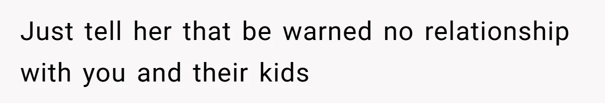 Just tell her that be warned no relationship with you and their kids