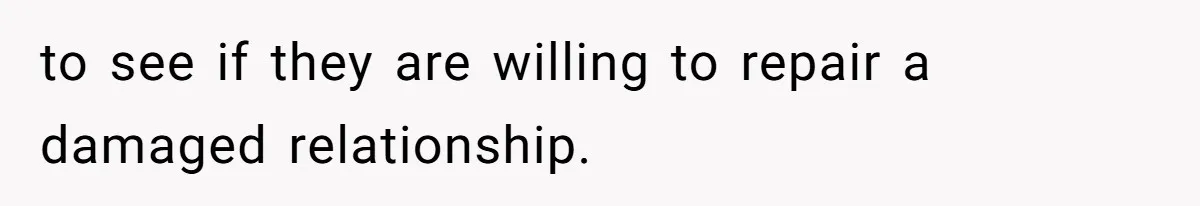 to see if they are willing to repair a damaged relationship.
