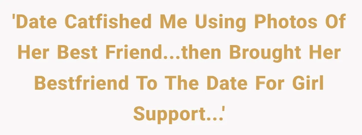 'Date catfished me using photos of her best friend...then brought her bestfriend to the date for girl support...'