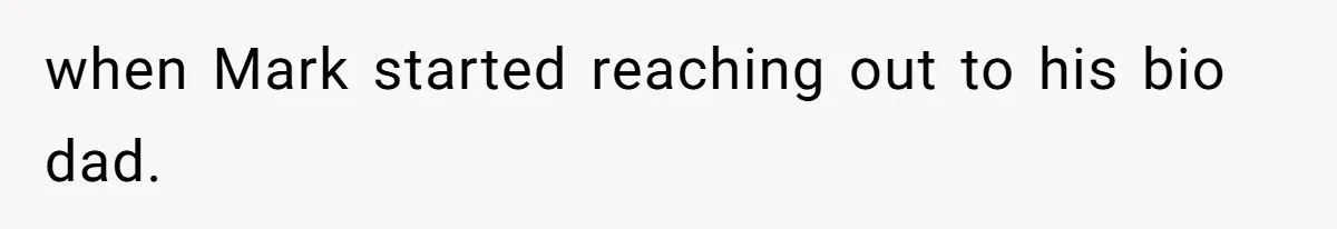 when Mark started reaching out to his bio dad.