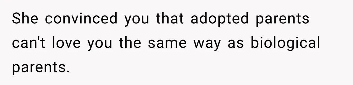 She convinced you that adopted parents can't love you the same way as biological parents.