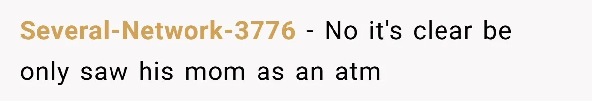 Several-Network-3776 − No it's clear be only saw his mom as an atm