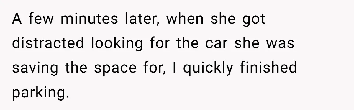 A few minutes later, when she got distracted looking for the car she was saving the space for, I quickly finished parking.