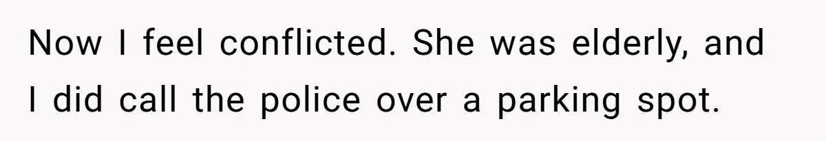 Now I feel conflicted. She was elderly, and I did call the police over a parking spot.
