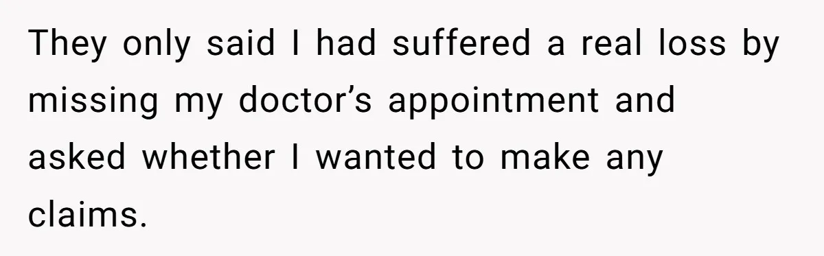 They only said I had suffered a real loss by missing my doctor’s appointment and asked whether I wanted to make any claims.