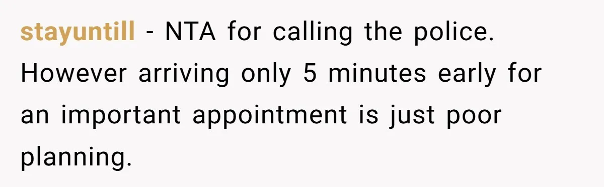 stayuntill − NTA for calling the police. However arriving only 5 minutes early for an important appointment is just poor planning.