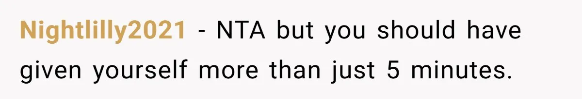 Nightlilly2021 − NTA but you should have given yourself more than just 5 minutes.