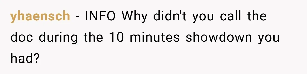 yhaensch − INFO Why didn't you call the doc during the 10 minutes showdown you had?