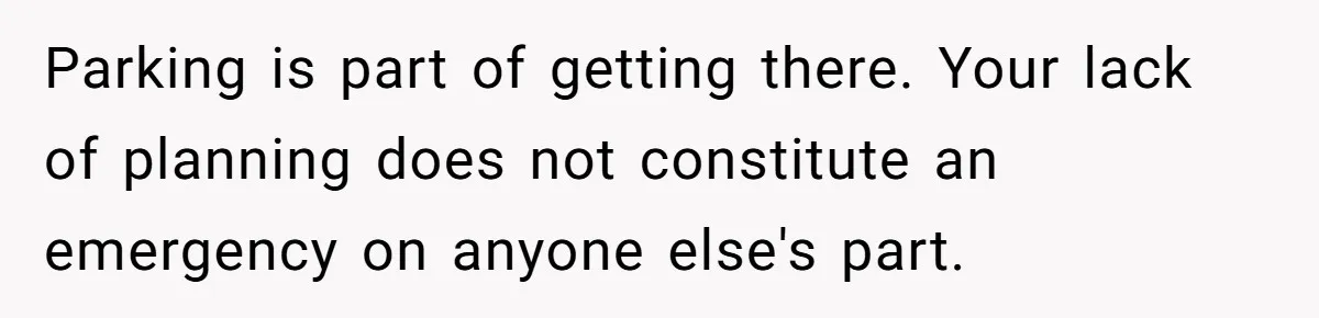 Parking is part of getting there. Your lack of planning does not constitute an emergency on anyone else's part.