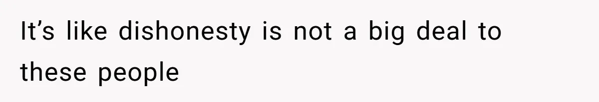 It’s like dishonesty is not a big deal to these people