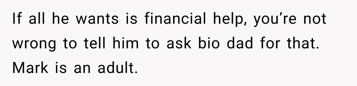 If all he wants is financial help, you’re not wrong to tell him to ask bio dad for that. Mark is an adult.
