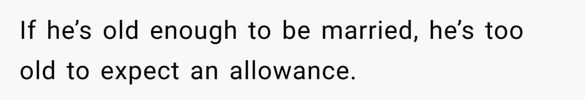 If he’s old enough to be married, he’s too old to expect an allowance.