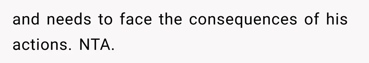 and needs to face the consequences of his actions. NTA.