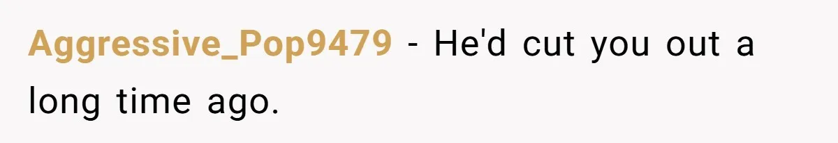 Aggressive_Pop9479 − He'd cut you out a long time ago.