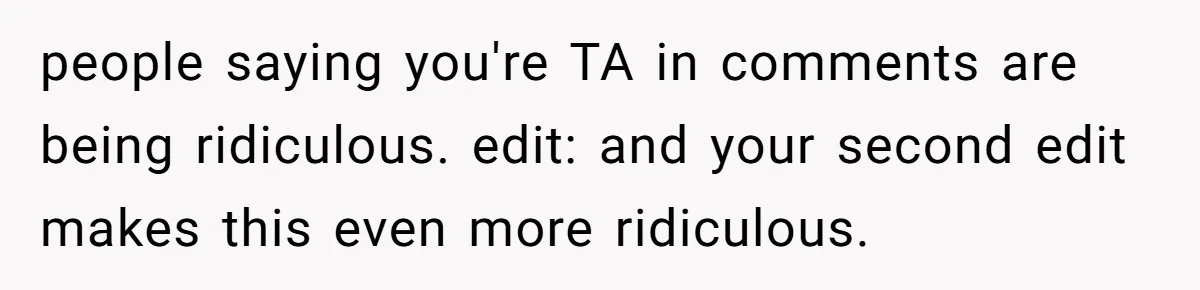 people saying you're TA in comments are being ridiculous. edit: and your second edit makes this even more ridiculous.