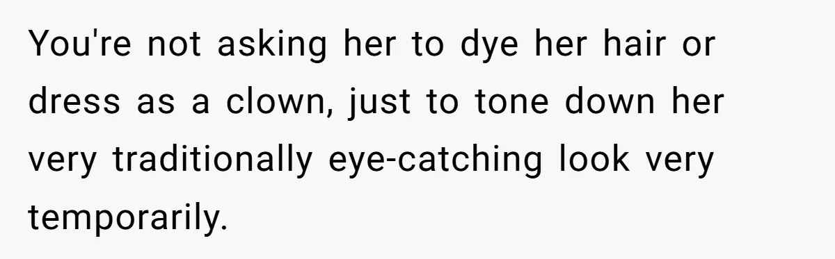 You're not asking her to dye her hair or dress as a clown, just to tone down her very traditionally eye-catching look very temporarily.