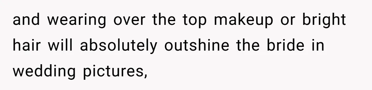 and wearing over the top makeup or bright hair will absolutely outshine the bride in wedding pictures,