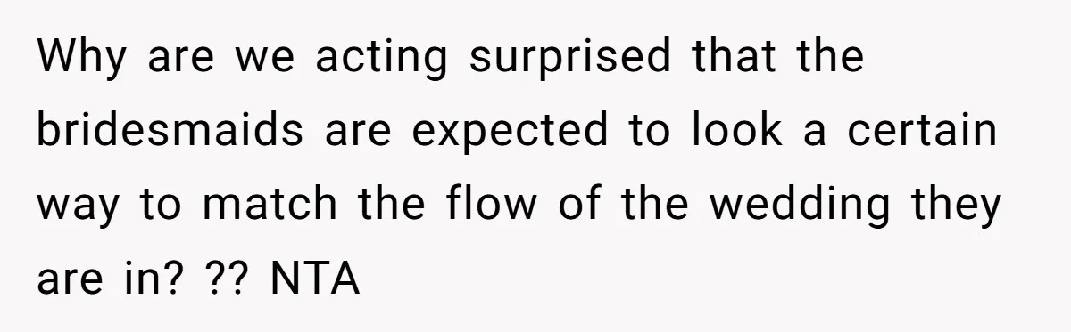 Why are we acting surprised that the bridesmaids are expected to look a certain way to match the flow of the wedding they are in? ?? NTA