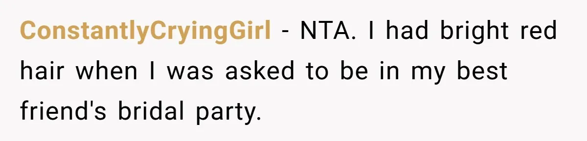 ConstantlyCryingGirl − NTA. I had bright red hair when I was asked to be in my best friend's bridal party.