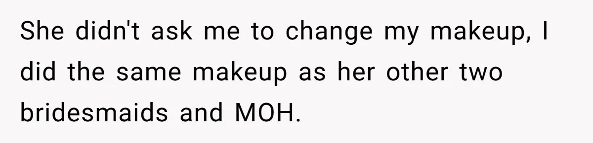 She didn't ask me to change my makeup, I did the same makeup as her other two bridesmaids and MOH.