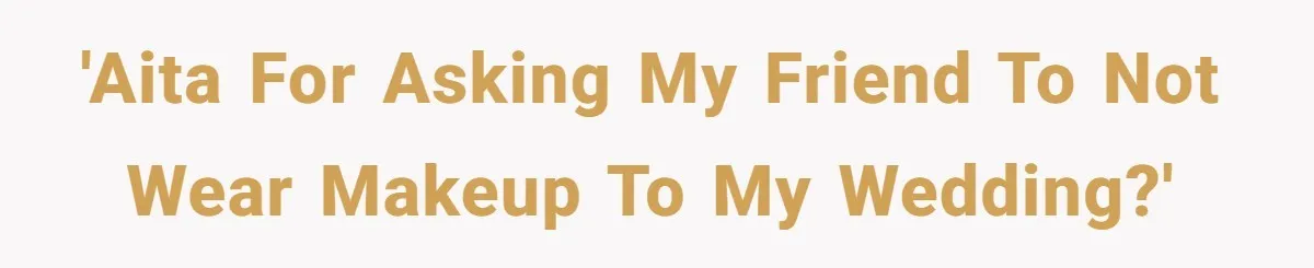 'AITA for asking my friend to not wear makeup to my wedding?'