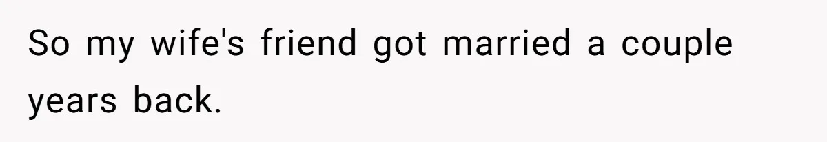 So my wife's friend got married a couple years back.