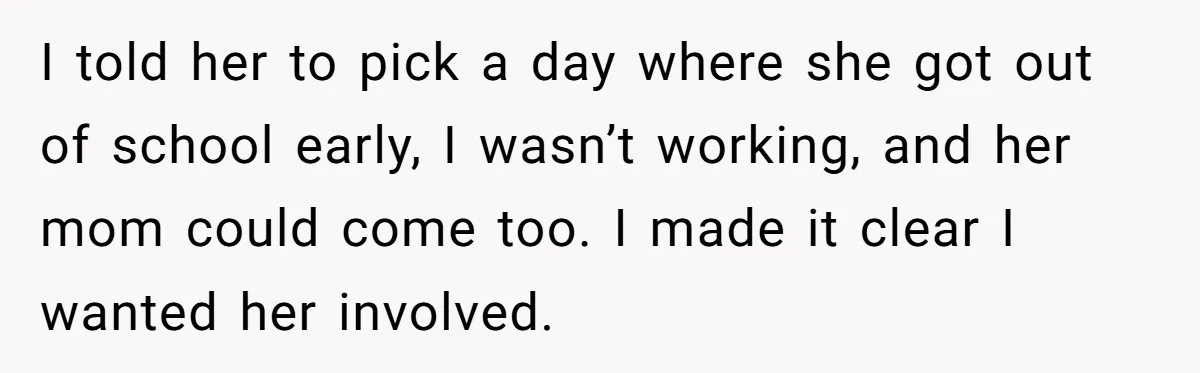 I told her to pick a day where she got out of school early, I wasn’t working, and her mom could come too. I made it clear I wanted her...