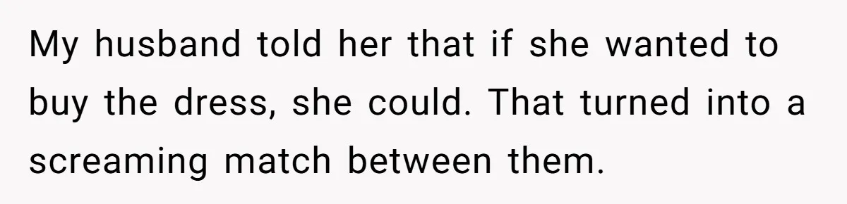 My husband told her that if she wanted to buy the dress, she could. That turned into a screaming match between them.