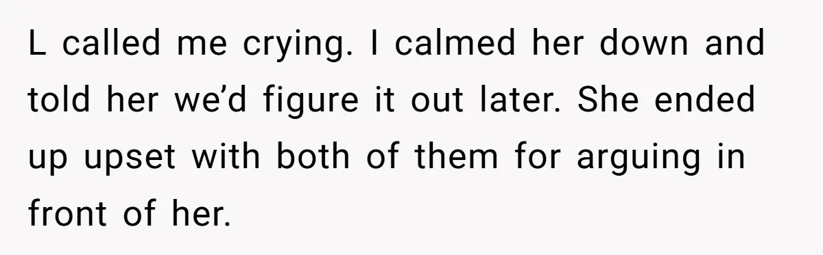 L called me crying. I calmed her down and told her we’d figure it out later. She ended up upset with both of them for arguing in front of her.